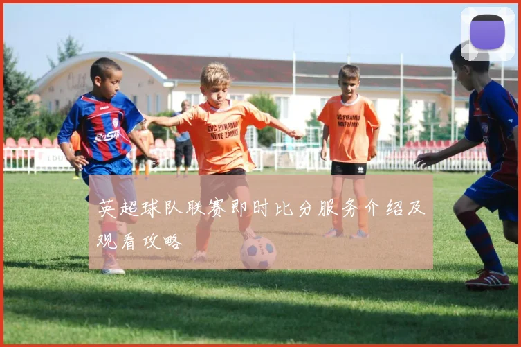 英超球队联赛即时比分服务介绍及观看攻略