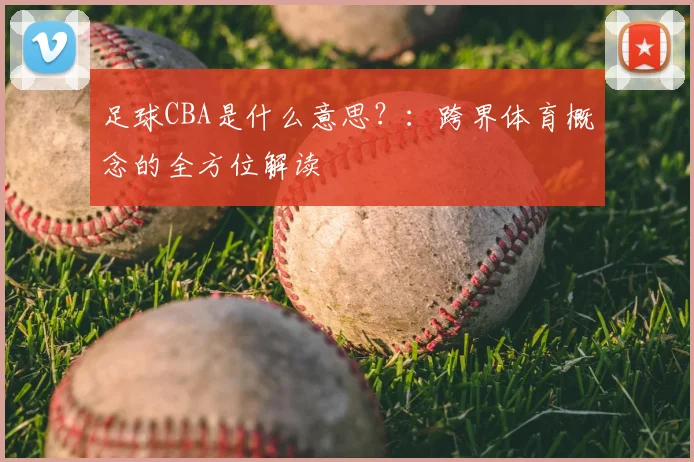 足球CBA是什么意思？：跨界体育概念的全方位解读