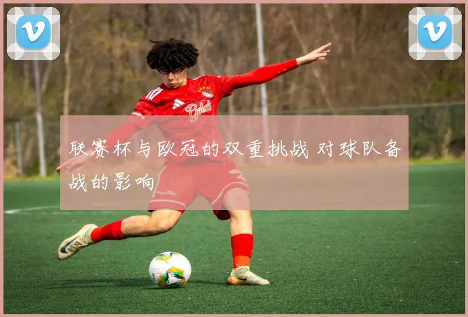 联赛杯与欧冠的双重挑战 对球队备战的影响